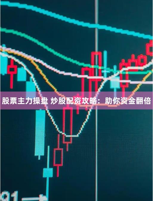 股票主力操盘 炒股配资攻略：助你资金翻倍