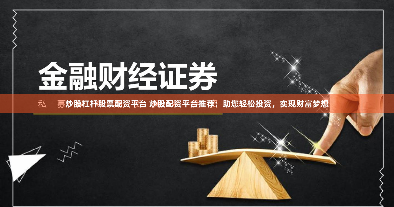 炒股杠杆股票配资平台 炒股配资平台推荐：助您轻松投资，实现财富梦想