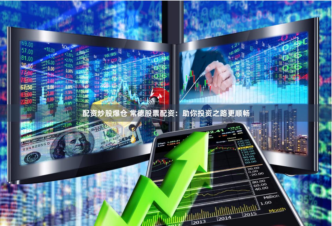 配资炒股爆仓 常德股票配资：助你投资之路更顺畅