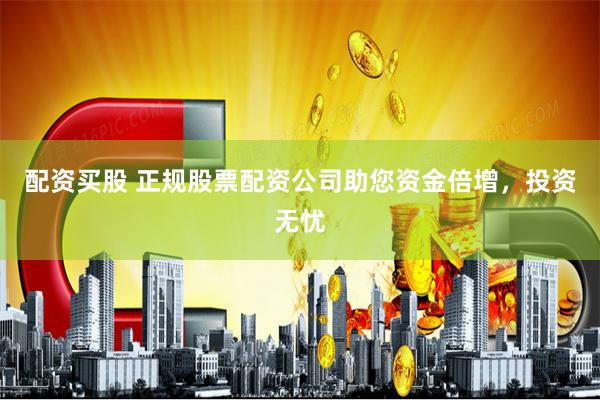 配资买股 正规股票配资公司助您资金倍增，投资无忧