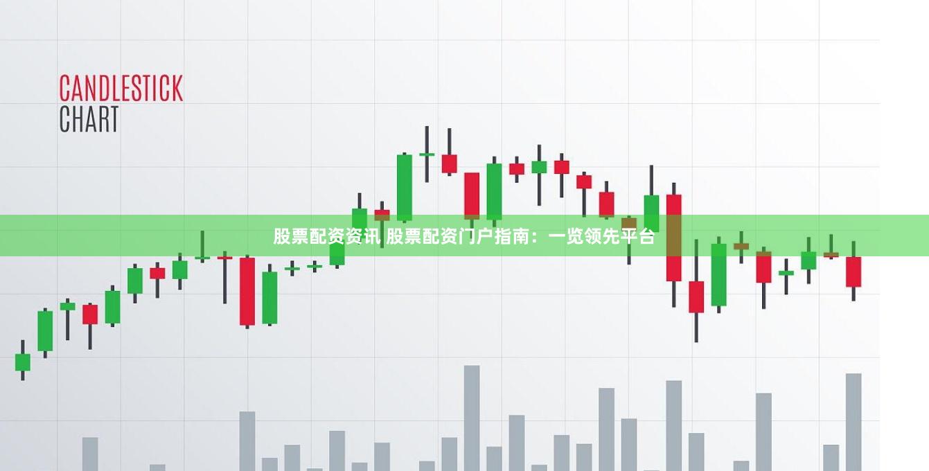 股票配资资讯 股票配资门户指南：一览领先平台