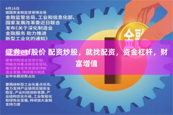 证券etf股价 配资炒股，就找配资，资金杠杆，财富增值