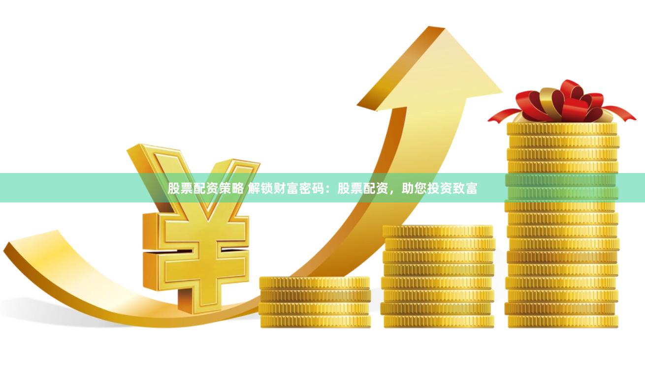 股票配资策略 解锁财富密码：股票配资，助您投资致富
