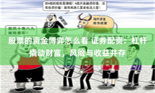 股票的资金博弈怎么看 证券配资：杠杆撬动财富，风险与收益并存