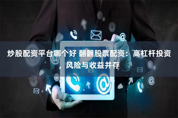 炒股配资平台哪个好 翻翻股票配资：高杠杆投资，风险与收益并存