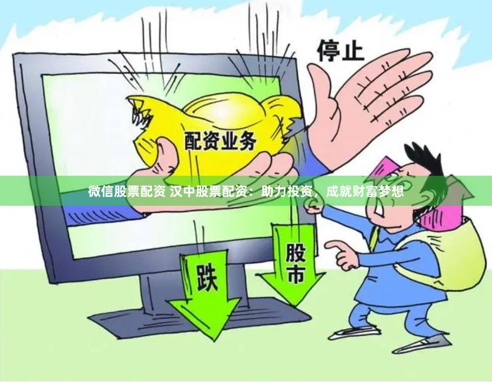 微信股票配资 汉中股票配资：助力投资，成就财富梦想