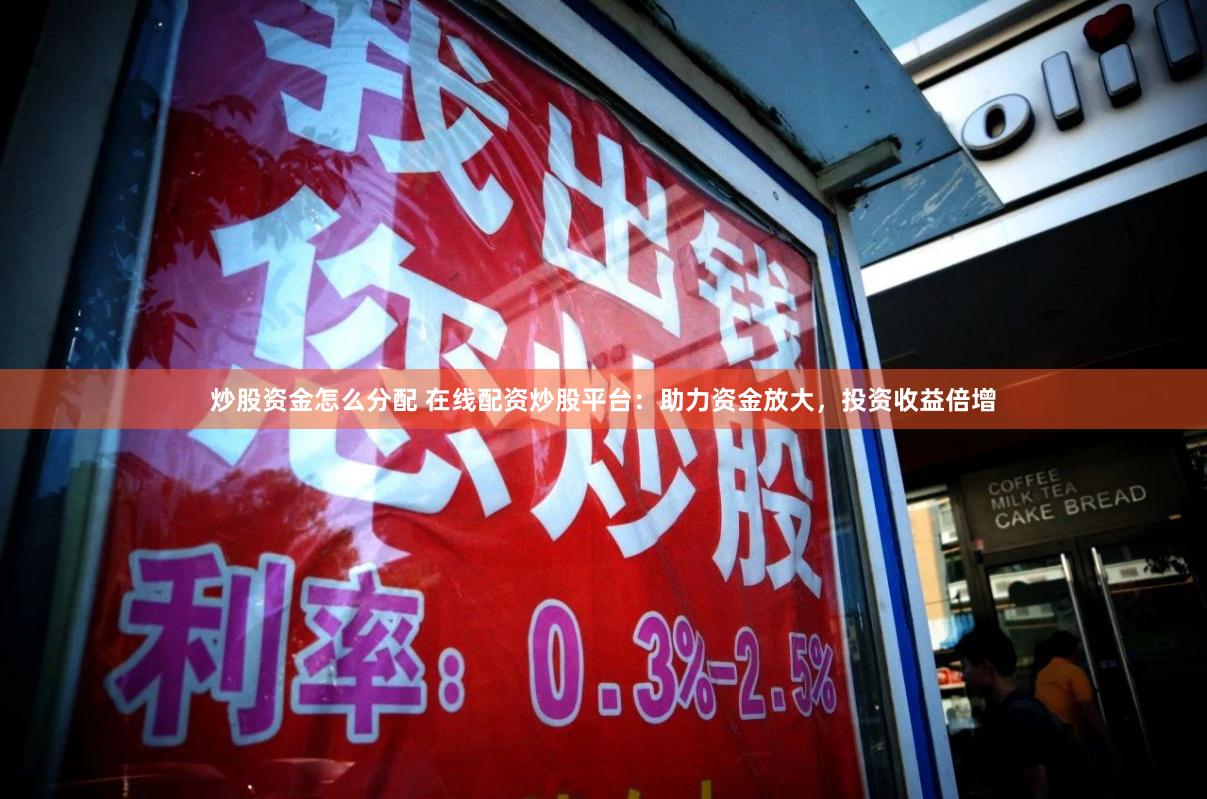 炒股资金怎么分配 在线配资炒股平台：助力资金放大，投资收益倍增