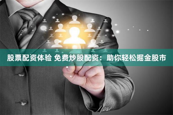 股票配资体验 免费炒股配资：助你轻松掘金股市