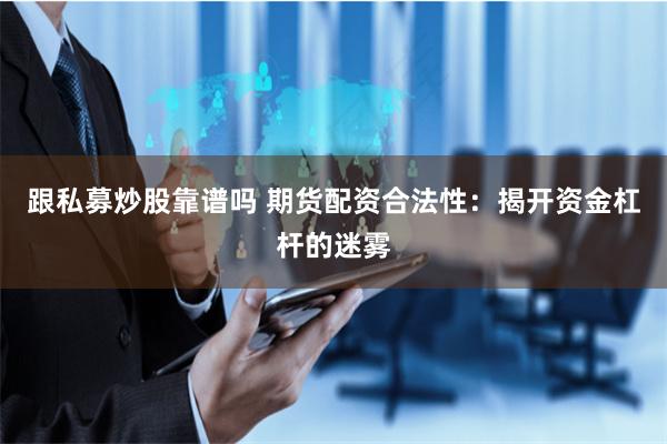 跟私募炒股靠谱吗 期货配资合法性:揭开资金杠杆的迷雾