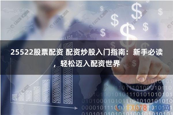 25522股票配资 配资炒股入门指南：新手必读，轻松迈入配资世界