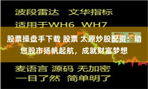 股票操盘手下载 股票 太原炒股配资:助您股市扬帆起航,成就财富梦想