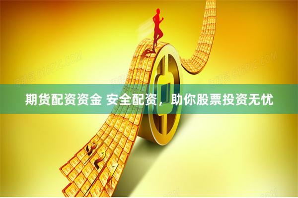 期货配资资金 安全配资,助你股票投资无忧
