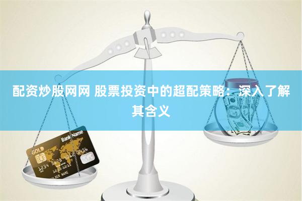 配资炒股网网 股票投资中的超配策略：深入了解其含义