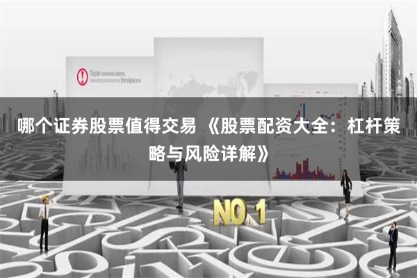 哪个证券股票值得交易 《股票配资大全：杠杆策略与风险详解》