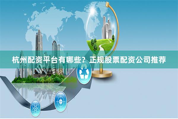 杭州配资平台有哪些？正规股票配资公司推荐