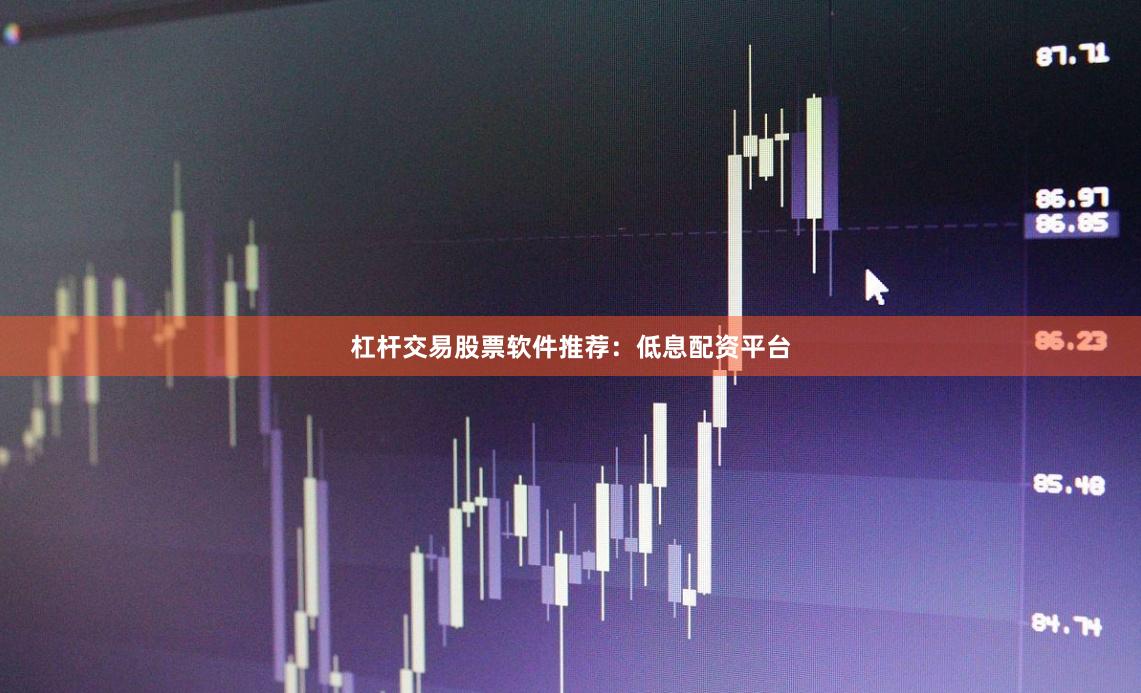 杠杆交易股票软件推荐：低息配资平台