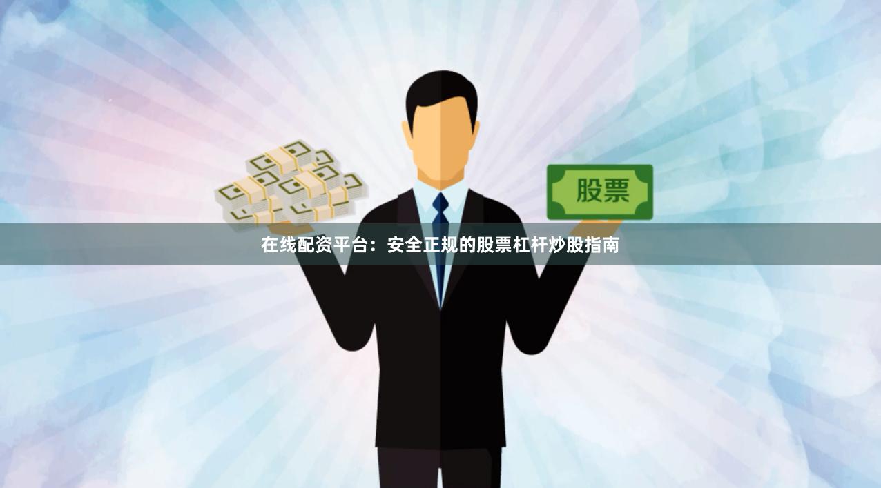 在线配资平台:安全正规的股票杠杆炒股指南
