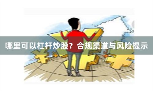 哪里可以杠杆炒股？合规渠道与风险提示