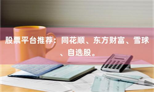 股票平台推荐:同花顺、东方财富、雪球、自选股。