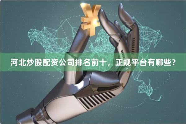 河北炒股配资公司排名前十,正规平台有哪些?