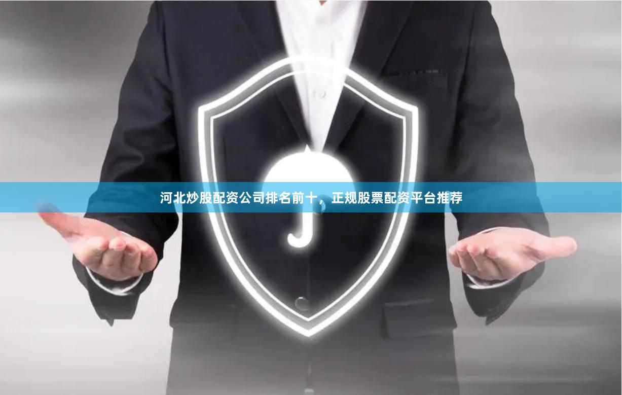 河北炒股配资公司排名前十，正规股票配资平台推荐