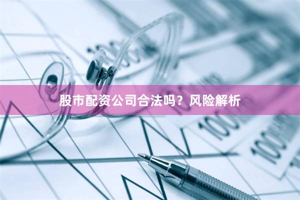 股市配资公司合法吗？风险解析