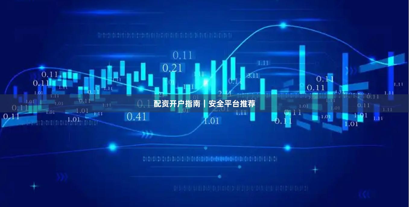 配资开户指南｜安全平台推荐