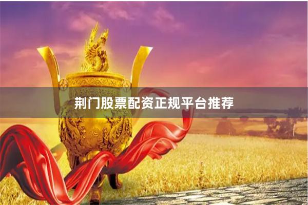 荆门股票配资正规平台推荐