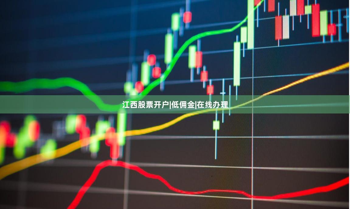 江西股票开户|低佣金|在线办理