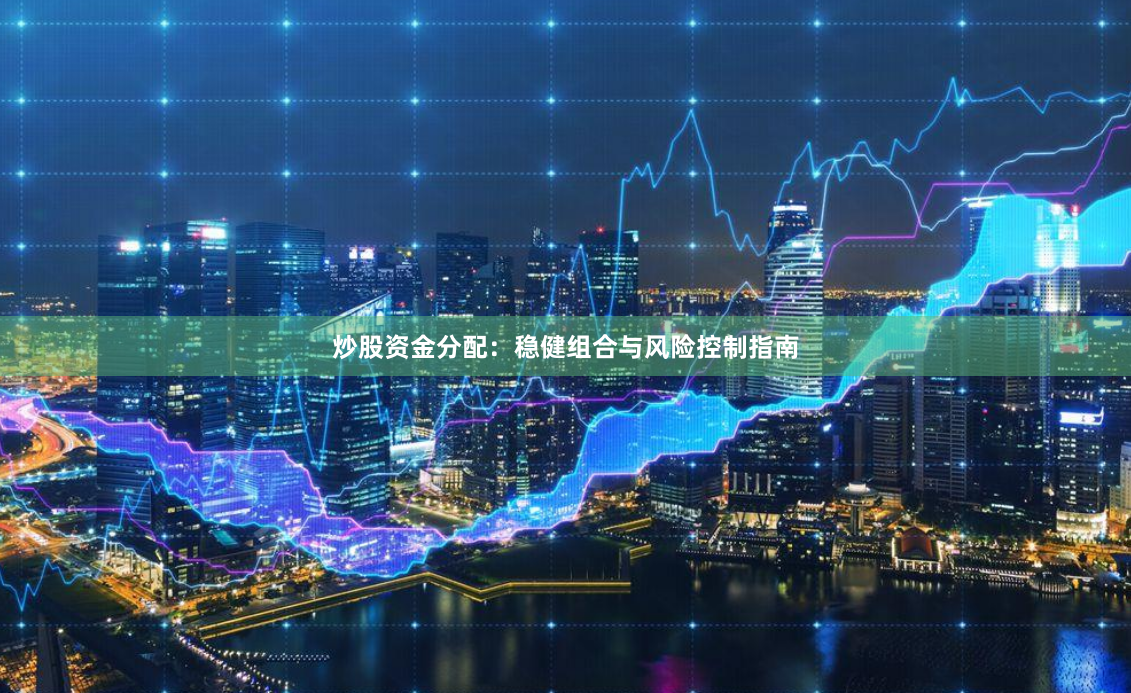 炒股资金分配：稳健组合与风险控制指南
