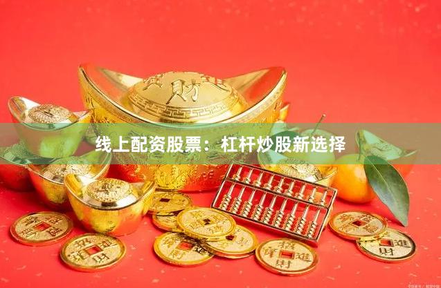 线上配资股票：杠杆炒股新选择