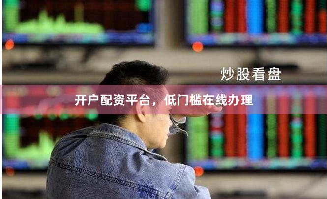 开户配资平台,低门槛在线办理