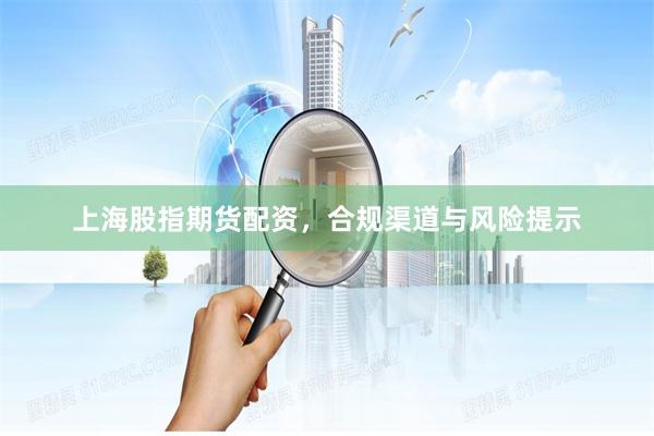 上海股指期货配资，合规渠道与风险提示