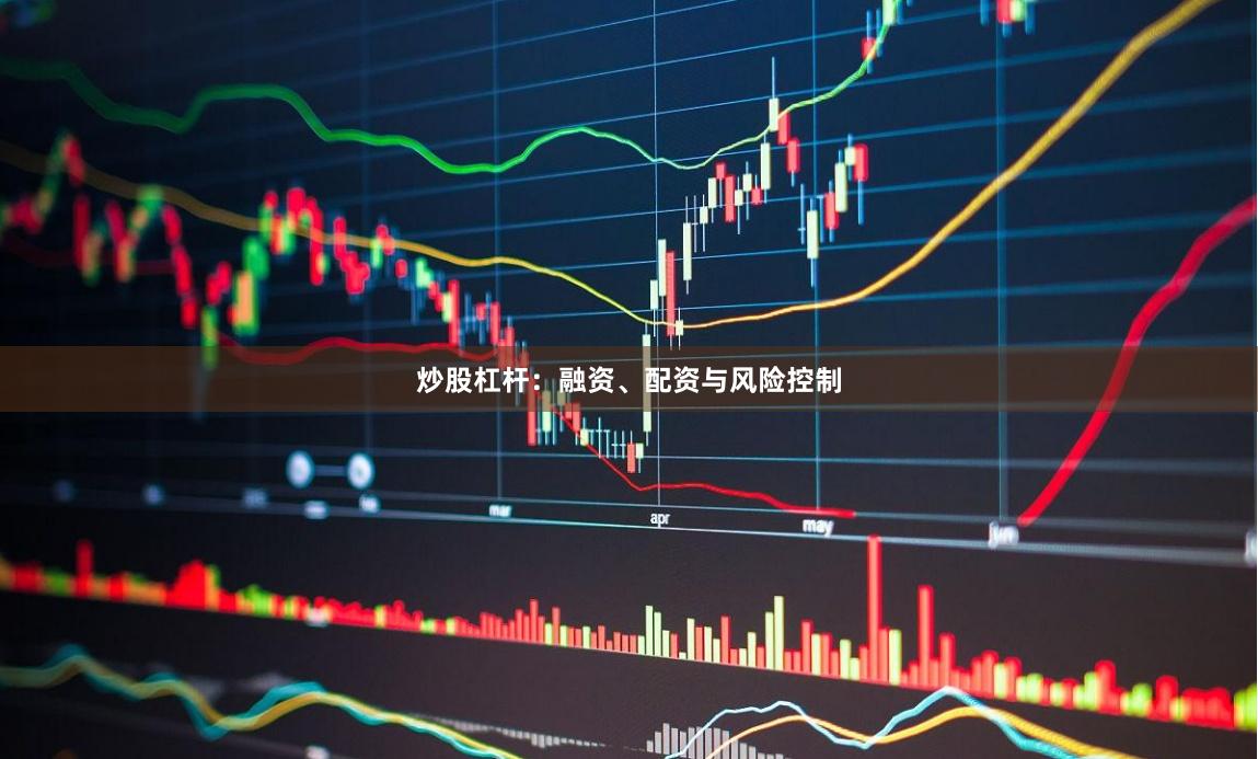 炒股杠杆：融资、配资与风险控制