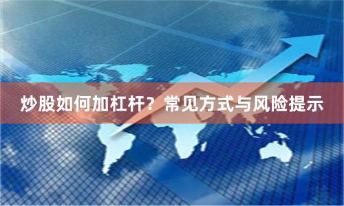 炒股如何加杠杆？常见方式与风险提示
