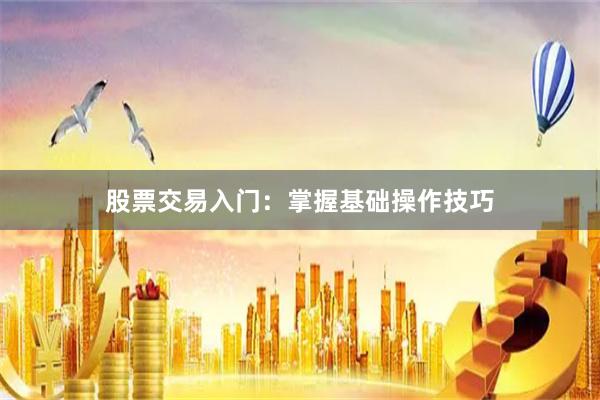 股票交易入门：掌握基础操作技巧