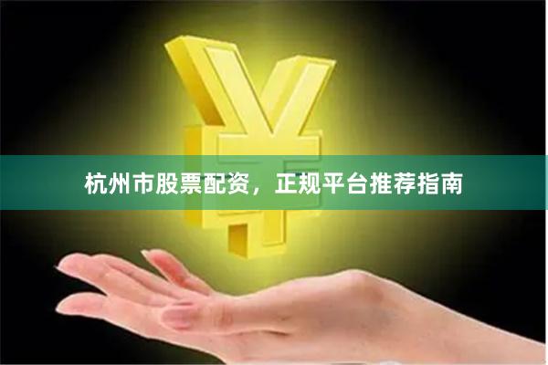 杭州市股票配资，正规平台推荐指南