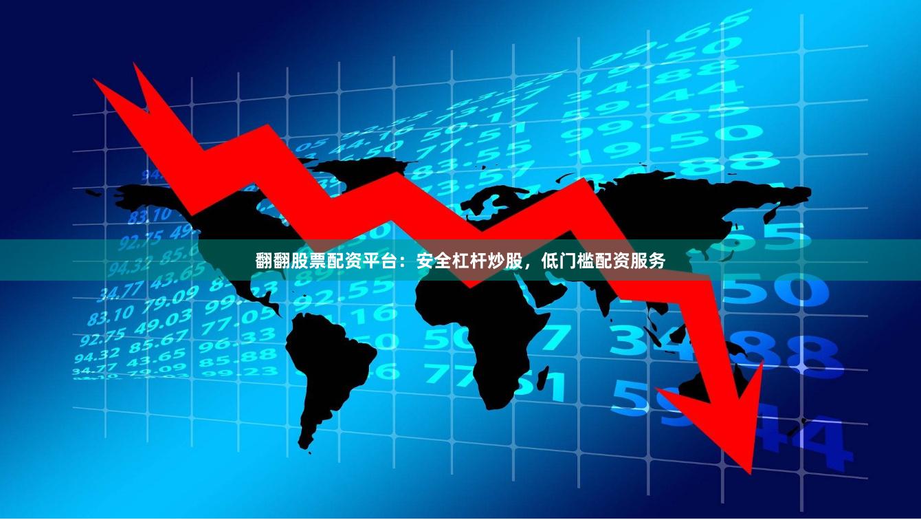 翻翻股票配资平台：安全杠杆炒股，低门槛配资服务