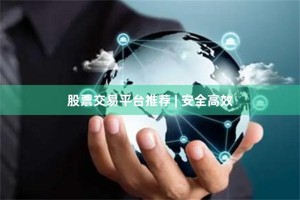 股票交易平台推荐 | 安全高效