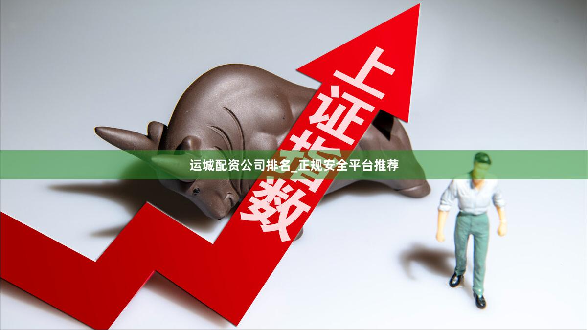 运城配资公司排名_正规安全平台推荐