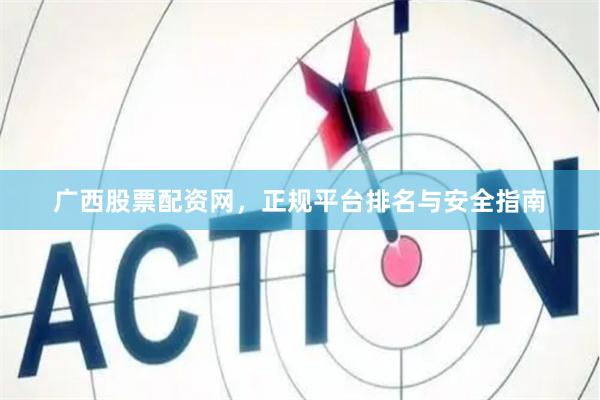 广西股票配资网，正规平台排名与安全指南