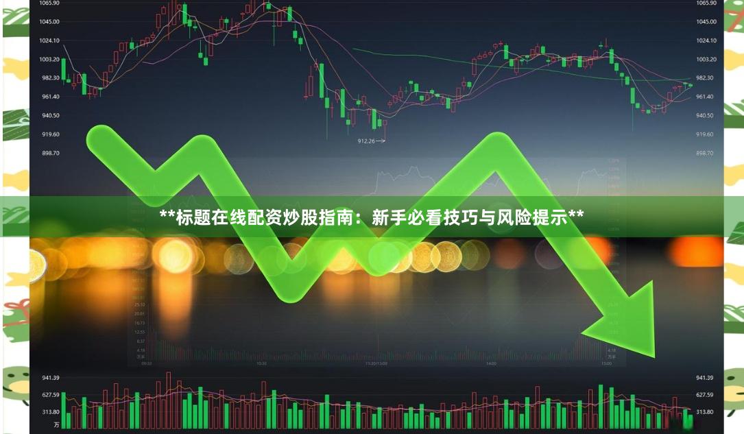 **标题在线配资炒股指南：新手必看技巧与风险提示**