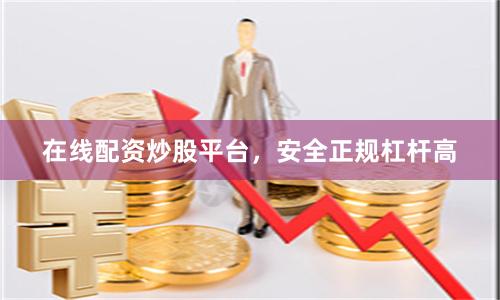 在线配资炒股平台，安全正规杠杆高