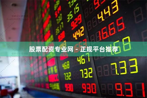 股票配资专业网 - 正规平台推荐
