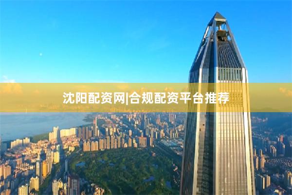 沈阳配资网|合规配资平台推荐