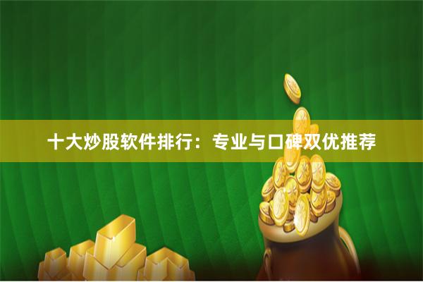 十大炒股软件排行：专业与口碑双优推荐