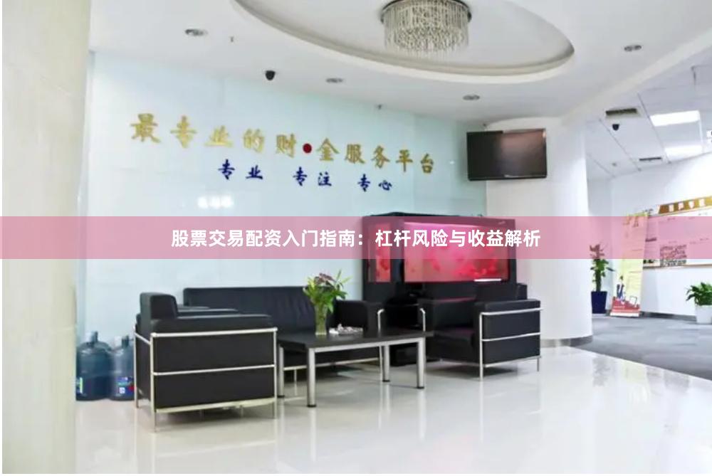 股票交易配资入门指南：杠杆风险与收益解析