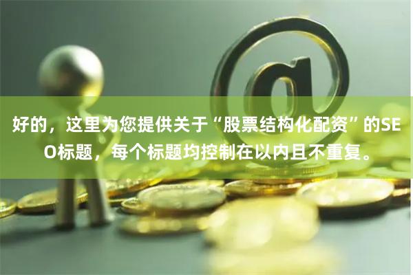 好的，这里为您提供关于“股票结构化配资”的SEO标题，每个标题均控制在以内且不重复。