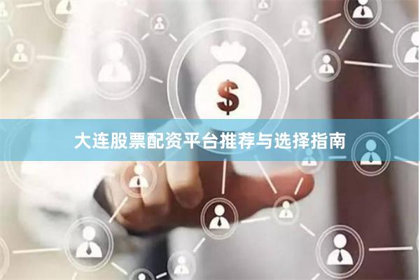 大连股票配资平台推荐与选择指南